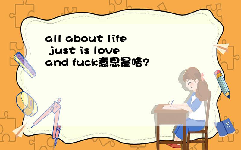 all about life just is love and fuck意思是啥?