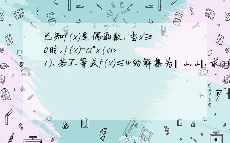 已知f（x）是偶函数,当x≥0时,f（x）=a^x(a＞1),若不等式f（x）≤4的解集为[-2,2],求a的值