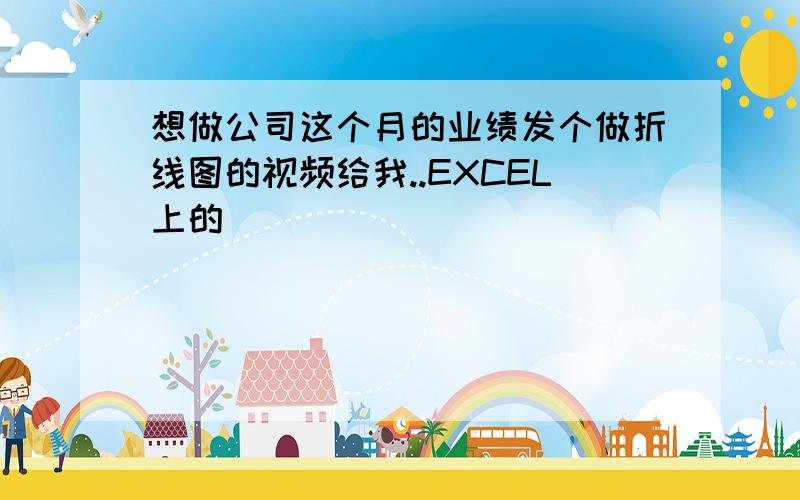 想做公司这个月的业绩发个做折线图的视频给我..EXCEL上的