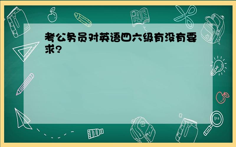 考公务员对英语四六级有没有要求?