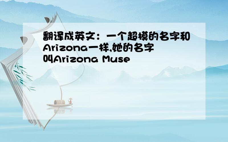 翻译成英文：一个超模的名字和Arizona一样,她的名字叫Arizona Muse