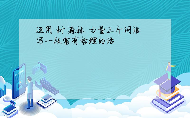 运用 树 森林 力量三个词语写一段富有哲理的话