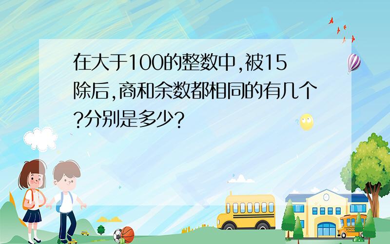 在大于100的整数中,被15除后,商和余数都相同的有几个?分别是多少?