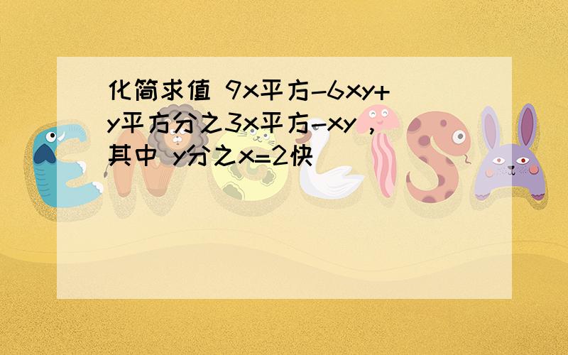 化简求值 9x平方-6xy+y平方分之3x平方-xy ,其中 y分之x=2快