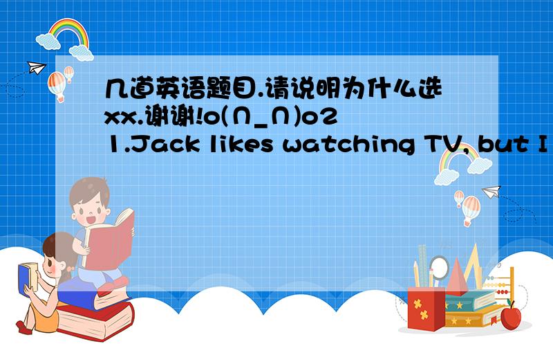 几道英语题目.请说明为什么选xx.谢谢!o(∩_∩)o21.Jack likes watching TV, but I like listening to _____ music.A. a                        B.the                             C./     22.There______ a sports meeting on Sunday afternoon?A. w