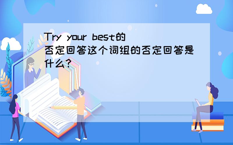 Try your best的否定回答这个词组的否定回答是什么?