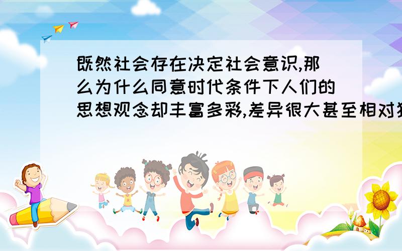 既然社会存在决定社会意识,那么为什么同意时代条件下人们的思想观念却丰富多彩,差异很大甚至相对独立呢