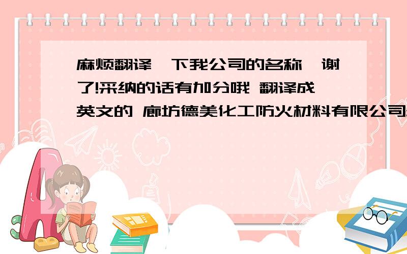 麻烦翻译一下我公司的名称,谢了!采纳的话有加分哦 翻译成英文的 廊坊德美化工防火材料有限公司最好能提供详细的中英文的词组对照！