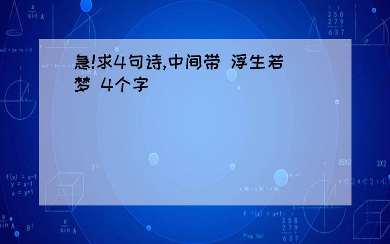 急!求4句诗,中间带 浮生若梦 4个字