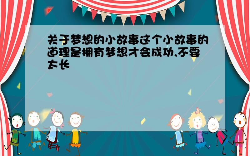 关于梦想的小故事这个小故事的道理是拥有梦想才会成功,不要太长