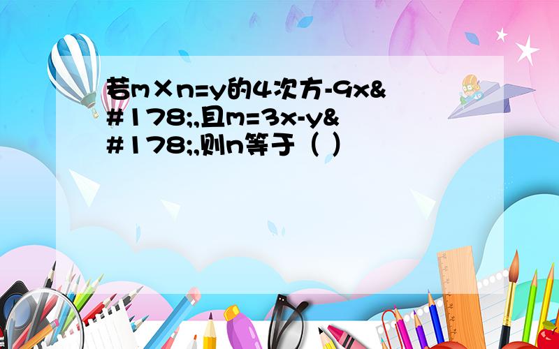 若m×n=y的4次方-9x²,且m=3x-y²,则n等于（ ）