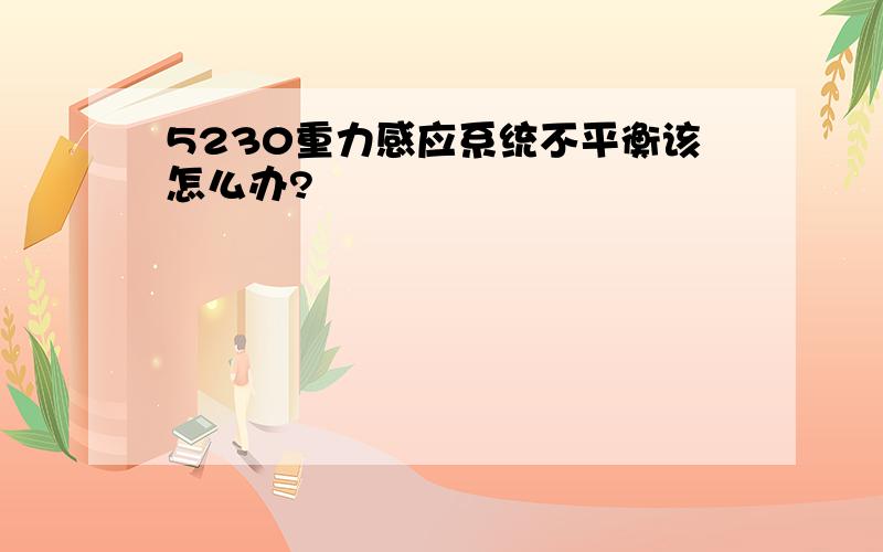 5230重力感应系统不平衡该怎么办?