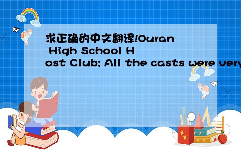 求正确的中文翻译!Ouran High School Host Club; All the casts were very generous and helpful