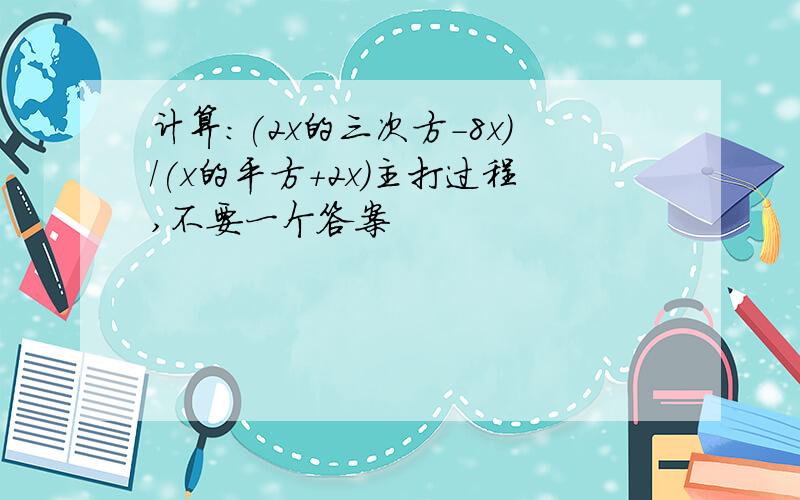 计算:(2x的三次方-8x)/(x的平方+2x)主打过程,不要一个答案