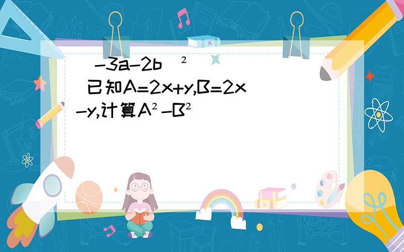 (-3a-2b)² 已知A=2x+y,B=2x-y,计算A²-B²