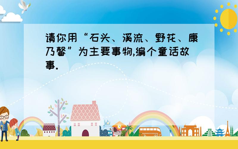 请你用“石头、溪流、野花、康乃馨”为主要事物,编个童话故事.