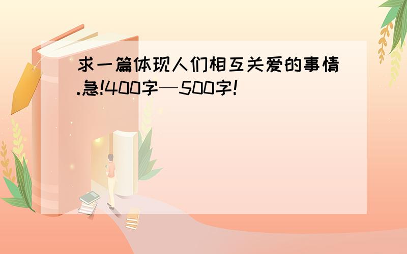 求一篇体现人们相互关爱的事情.急!400字—500字!