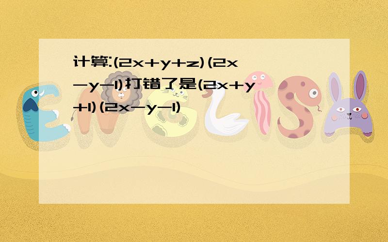 计算:(2x+y+z)(2x-y-1)打错了是(2x+y+1)(2x-y-1)