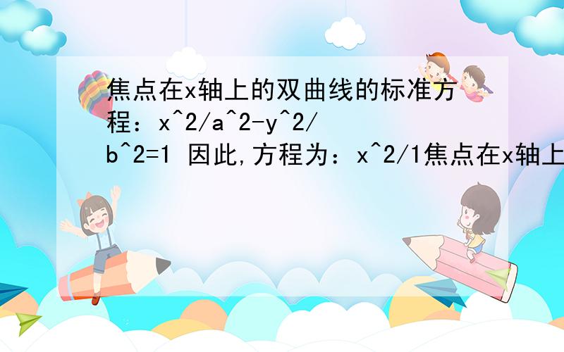 焦点在x轴上的双曲线的标准方程：x^2/a^2-y^2/b^2=1 因此,方程为：x^2/1焦点在x轴上的双曲线的标准方程：x^2/a^2-y^2/b^2=1因此,方程为：x^2/16-y ^ 2/9=1 .^和/ 表示什么