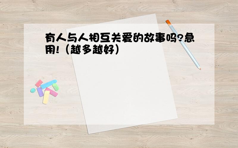 有人与人相互关爱的故事吗?急用!（越多越好）