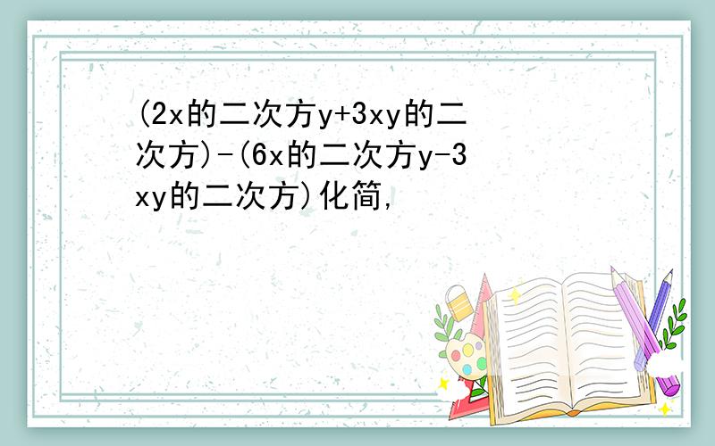 (2x的二次方y+3xy的二次方)-(6x的二次方y-3xy的二次方)化简,