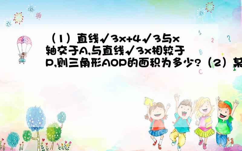 （1）直线√3x+4√3与x轴交于A,与直线√3x相较于P,则三角形AOP的面积为多少?（2）某试验田的农作物在10天,30天的需水量分别为2000,3000千克,若在第40天后每天的需水量比前一天增加100千克,还能