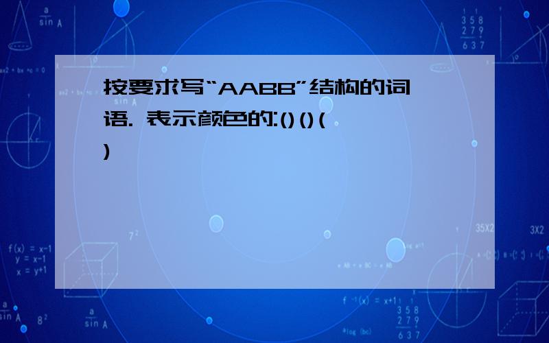 按要求写“AABB”结构的词语. 表示颜色的:()()()