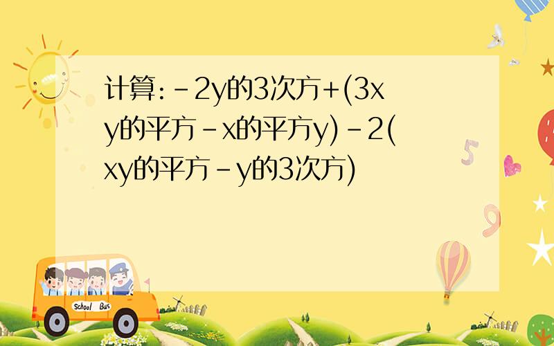 计算:-2y的3次方+(3xy的平方-x的平方y)-2(xy的平方-y的3次方)