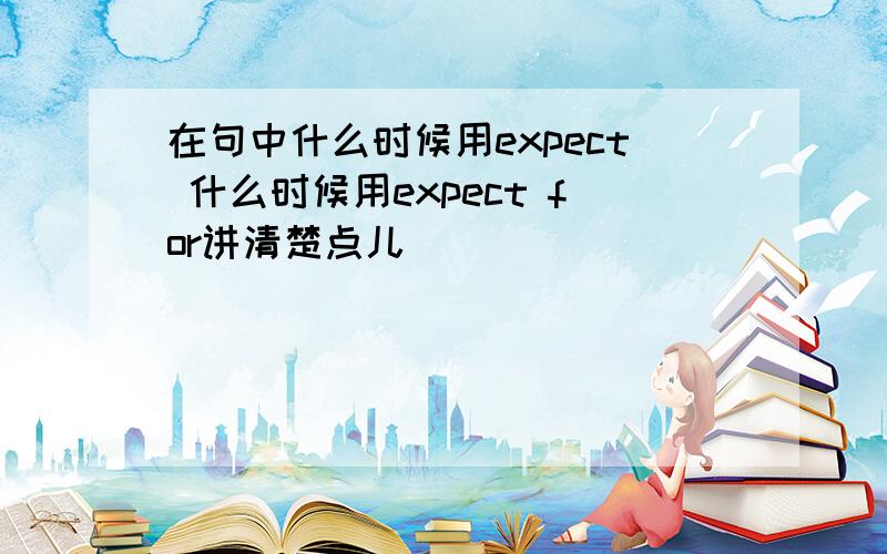 在句中什么时候用expect 什么时候用expect for讲清楚点儿