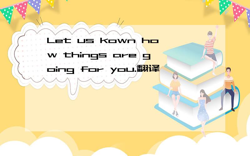 Let us kown how things are going for you.翻译