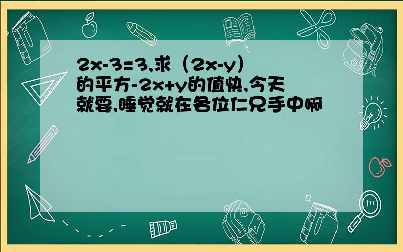 2x-3=3,求（2x-y）的平方-2x+y的值快,今天就要,睡觉就在各位仁兄手中啊