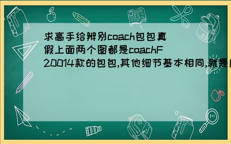 求高手给辨别coach包包真假上面两个图都是coachF20014款的包包,其他细节基本相同,就是底部图案不同,根据C字对称关系,我也分辨不好,大家帮我辨别一下哪一款才是真的.