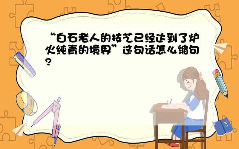 “白石老人的技艺已经达到了炉火纯青的境界”这句话怎么缩句?