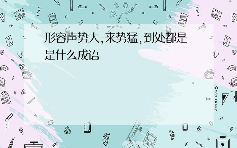 形容声势大,来势猛,到处都是是什么成语