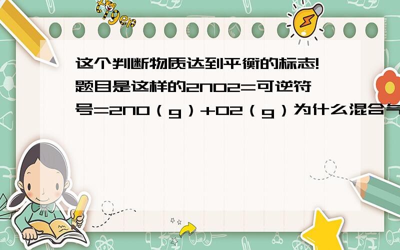 这个判断物质达到平衡的标志!题目是这样的2NO2=可逆符号=2NO（g）+O2（g）为什么混合气体的平均相对分子质量不在变化就平衡?但是!为什么2HI=可逆符号=H2+I2,条件也是混合气体的平均相对分子