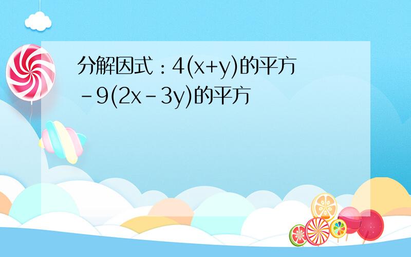 分解因式：4(x+y)的平方-9(2x-3y)的平方