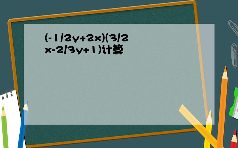 (-1/2y+2x)(3/2x-2/3y+1)计算