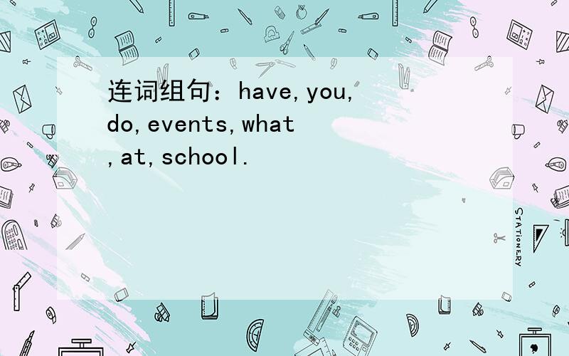 连词组句：have,you,do,events,what,at,school.