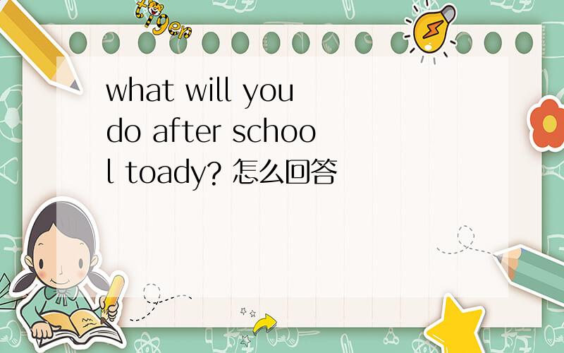 what will you do after school toady? 怎么回答