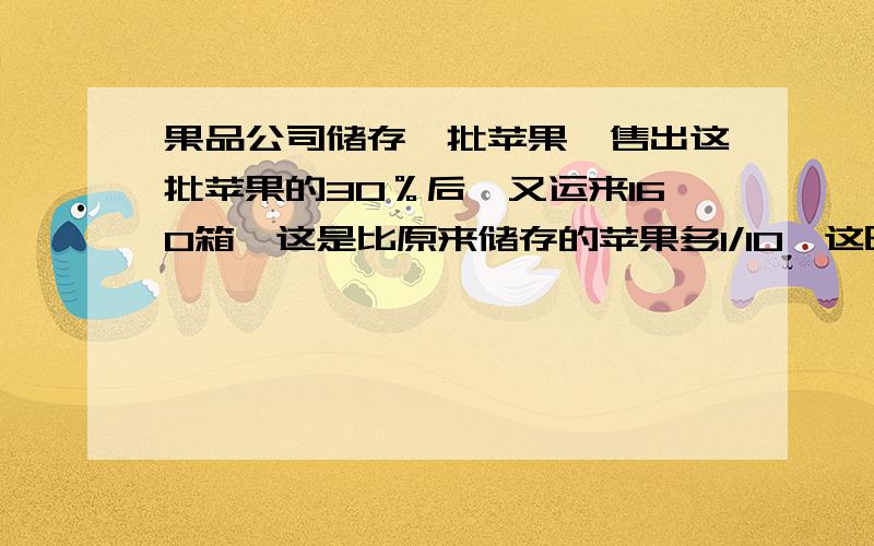 果品公司储存一批苹果,售出这批苹果的30％后,又运来160箱,这是比原来储存的苹果多1/10,这时有苹果多少箱?