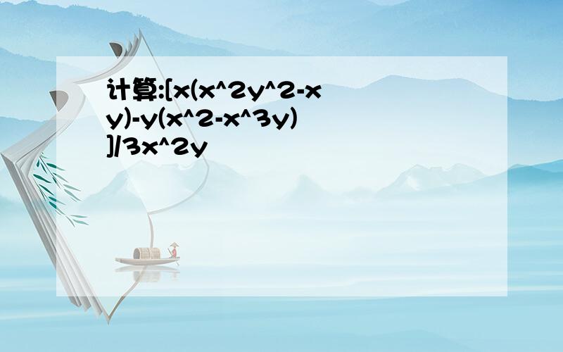 计算:[x(x^2y^2-xy)-y(x^2-x^3y)]/3x^2y