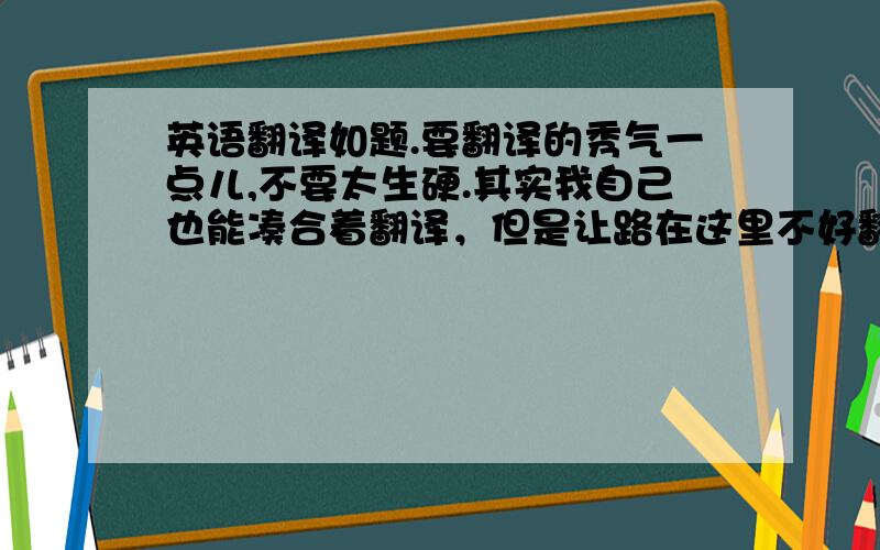 英语翻译如题.要翻译的秀气一点儿,不要太生硬.其实我自己也能凑合着翻译，但是让路在这里不好翻。全世界呢，说all world，还是world?翻译出来似乎都不能表现中文那个意境，也就是要表达