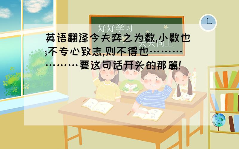 英语翻译今夫弈之为数,小数也;不专心致志,则不得也………………要这句话开头的那篇!