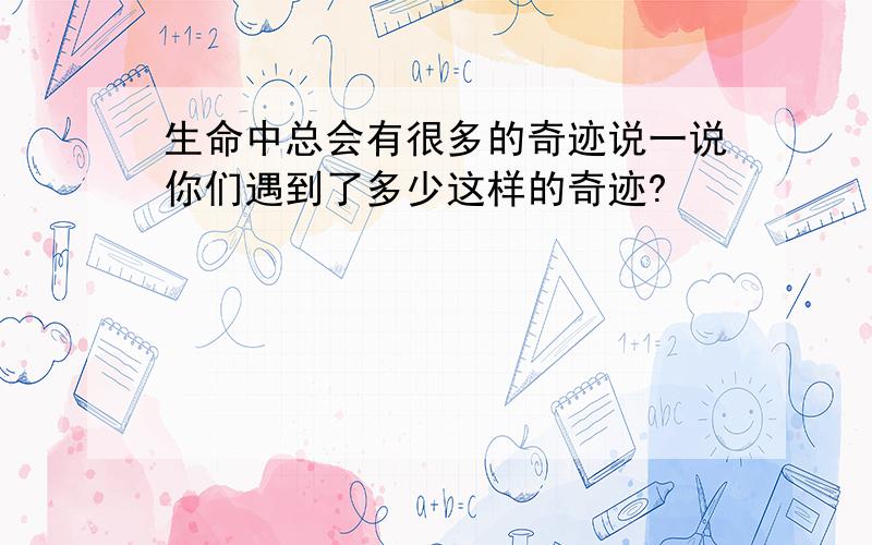 生命中总会有很多的奇迹说一说你们遇到了多少这样的奇迹?