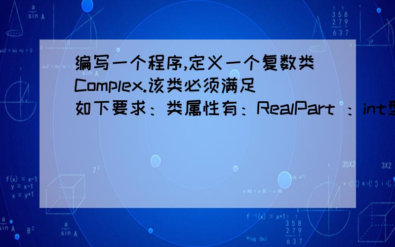 编写一个程序,定义一个复数类Complex.该类必须满足如下要求：类属性有：RealPart ：int型,代表复数用C++语言编写编写一个程序，定义一个复数类Complex。该类必须满足如下要求：类属性有：RealP