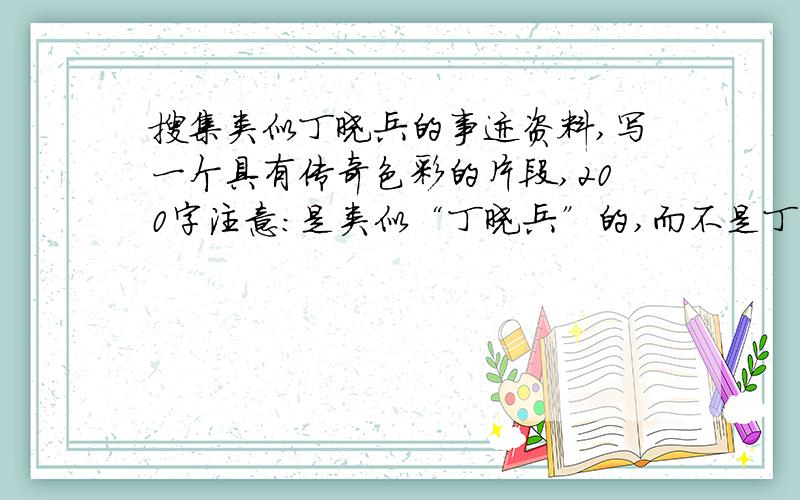 搜集类似丁晓兵的事迹资料,写一个具有传奇色彩的片段,200字注意：是类似“丁晓兵”的,而不是丁晓兵的 今天就要啊,,额