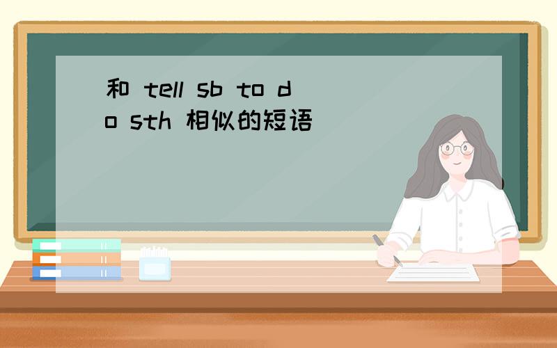 和 tell sb to do sth 相似的短语