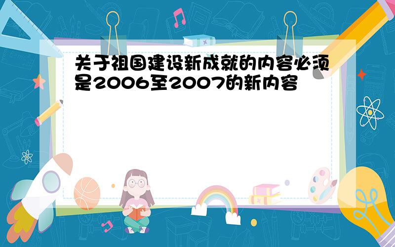 关于祖国建设新成就的内容必须是2006至2007的新内容