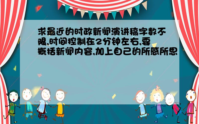 求最近的时政新闻演讲稿字数不限,时间控制在2分钟左右,要概括新闻内容,加上自己的所感所思