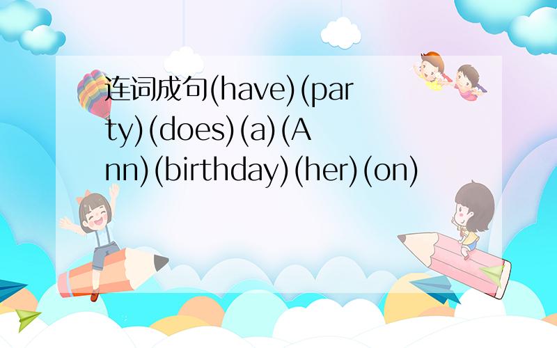 连词成句(have)(party)(does)(a)(Ann)(birthday)(her)(on)